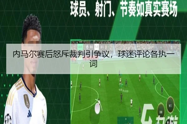 内马尔赛后怒斥裁判引争议,球迷评论各执一词